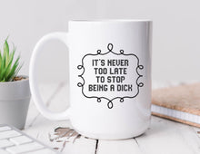 Load image into Gallery viewer, White Coffee Mug with It&#39;s Never too Late to Stop being a Dick printed on it